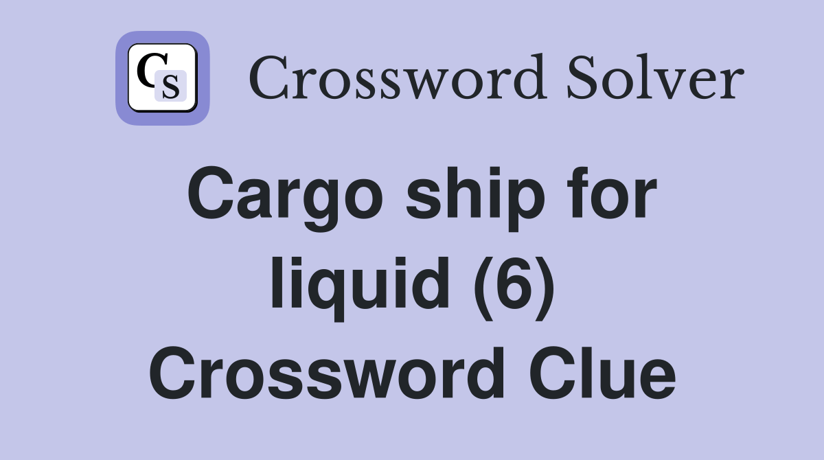Cargo ship for liquid (6) Crossword Clue Answers Crossword Solver